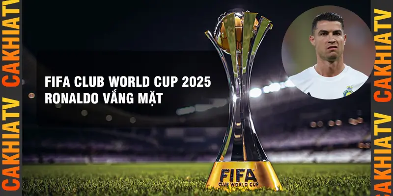 FIFA Club World Cup 2025 Ronaldo vắng mặt