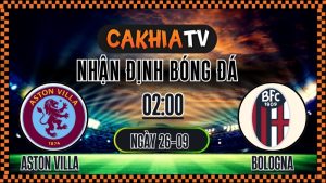 Cakhia TV Nhận định Aston Villa vs Bologna – 25/9/2025: Phân tích chuyên sâu Europa League